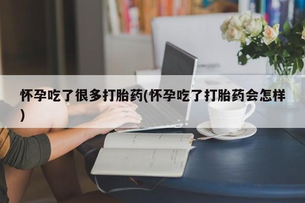 米非司酮片全国药店微信怀孕吃了很多打胎药(怀孕吃了打胎药会怎样)