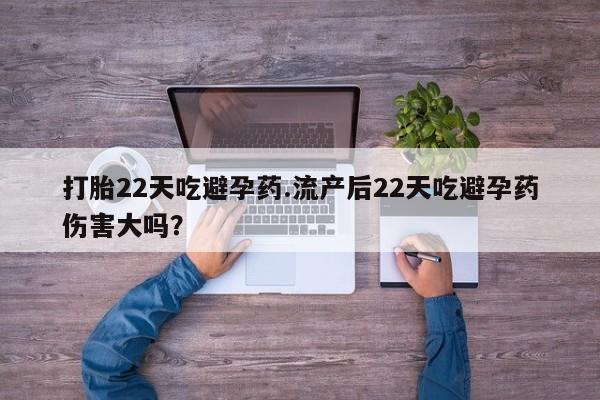 米非司酮片全国药店微信打胎22天吃避孕药.流产后22天吃避孕药伤害大吗？