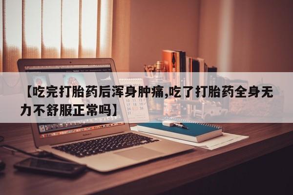 米非司酮片全国药店微信【吃完打胎药后浑身肿痛,吃了打胎药全身无力不舒服正常吗】