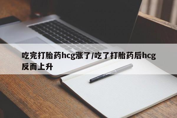 米非司酮片全国药店微信吃完打胎药hcg涨了/吃了打胎药后hcg反而上升