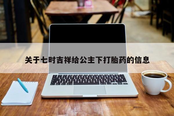 米非司酮片全国药店微信关于七时吉祥给公主下打胎药的信息
