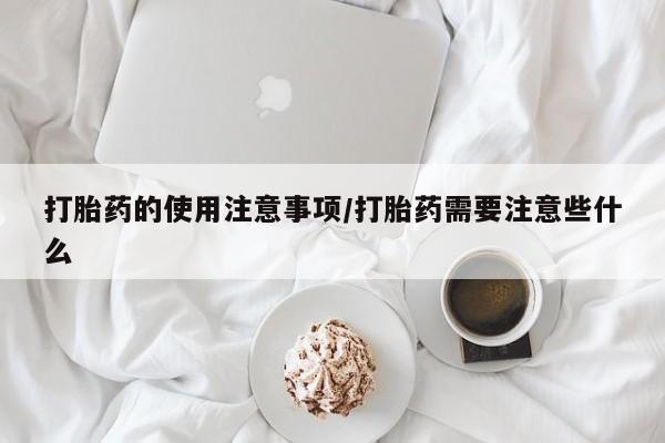 米非司酮片全国药店微信打胎药的使用注意事项/打胎药需要注意些什么