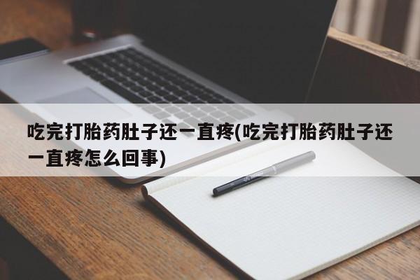 米非司酮片全国药店微信吃完打胎药肚子还一直疼(吃完打胎药肚子还一直疼怎么回事)