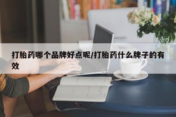 米非司酮片全国药店微信打胎药哪个品牌好点呢/打胎药什么牌子的有效