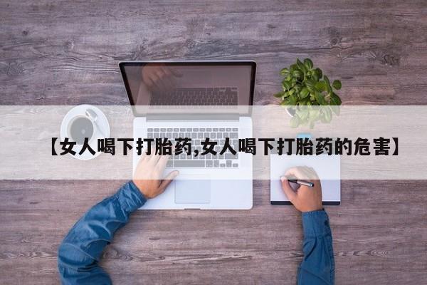 米非司酮片全国药店微信【女人喝下打胎药,女人喝下打胎药的危害】
