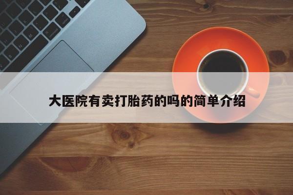 米非司酮片全国药店微信大医院有卖打胎药的吗的简单介绍