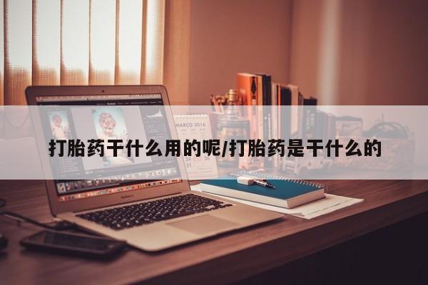 米非司酮片全国药店微信打胎药干什么用的呢/打胎药是干什么的