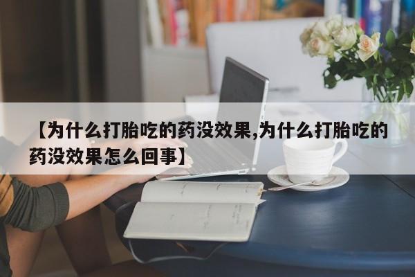 米非司酮片全国药店微信【为什么打胎吃的药没效果,为什么打胎吃的药没效果怎么回事】