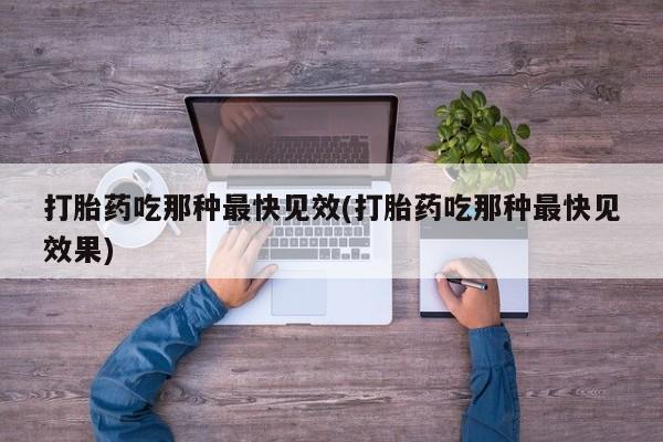 米非司酮片全国药店微信打胎药吃那种最快见效(打胎药吃那种最快见效果)