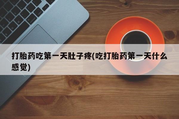 米非司酮片全国药店微信打胎药吃第一天肚子疼(吃打胎药第一天什么感觉)