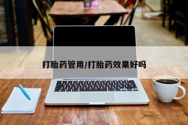 米非司酮片全国药店微信打胎药管用/打胎药效果好吗