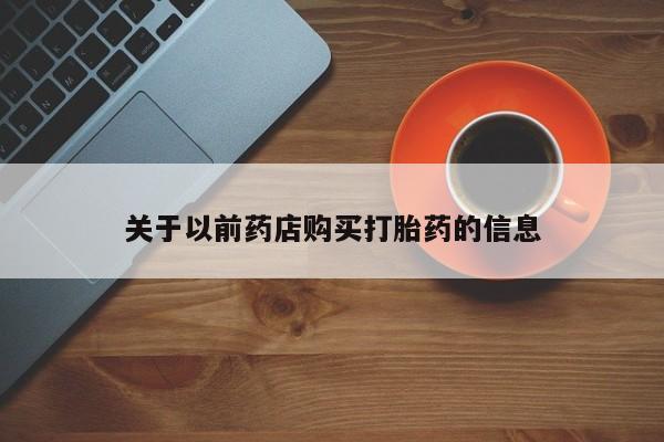 米非司酮片全国药店微信关于以前药店购买打胎药的信息
