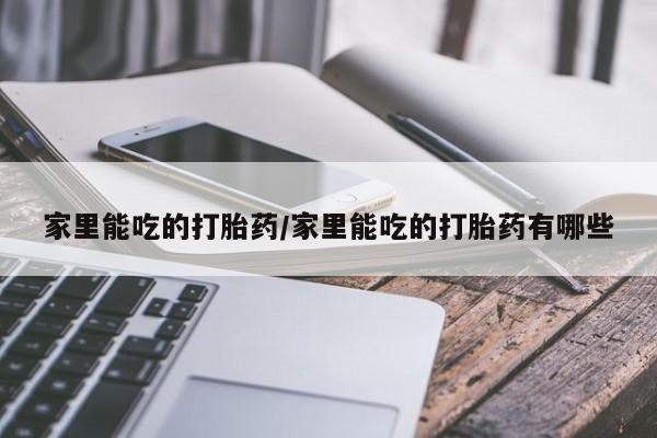 米非司酮片全国药店微信家里能吃的打胎药/家里能吃的打胎药有哪些
