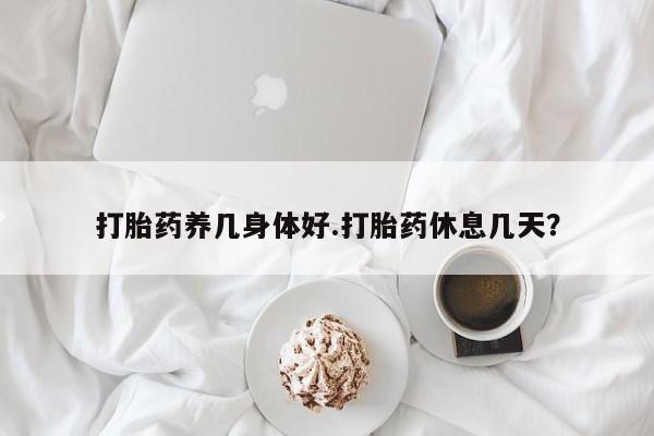 米非司酮片全国药店微信打胎药养几身体好.打胎药休息几天？