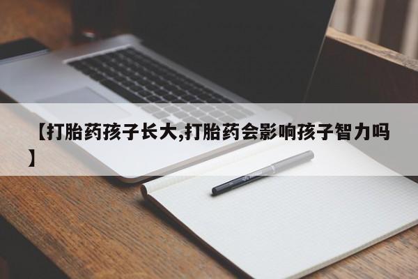 米非司酮片全国药店微信【打胎药孩子长大,打胎药会影响孩子智力吗】
