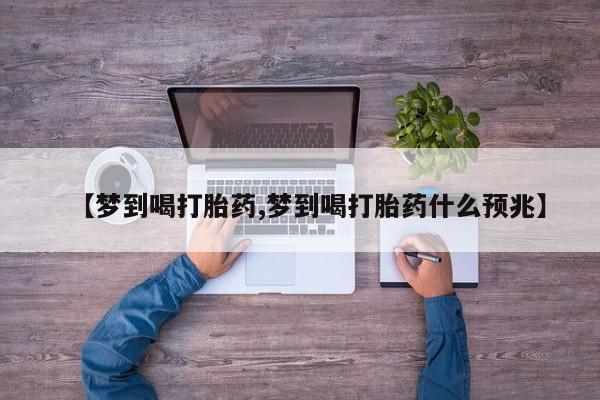 米非司酮片全国药店微信【梦到喝打胎药,梦到喝打胎药什么预兆】