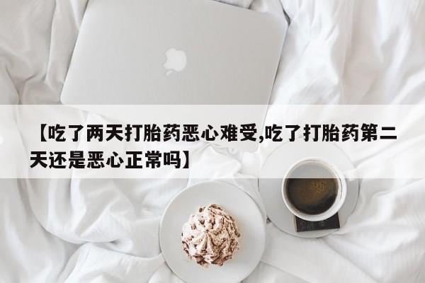 米非司酮片全国药店微信【吃了两天打胎药恶心难受,吃了打胎药第二天还是恶心正常吗】