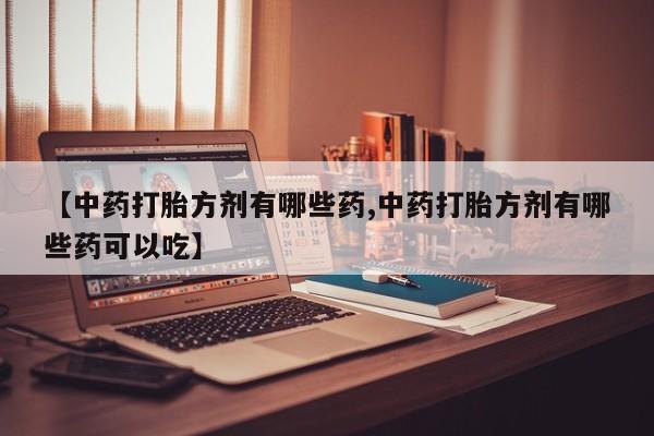 米非司酮片全国药店微信【中药打胎方剂有哪些药,中药打胎方剂有哪些药可以吃】