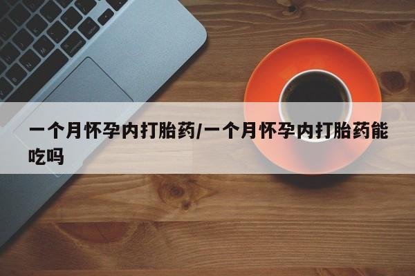 米非司酮片全国药店微信一个月怀孕内打胎药/一个月怀孕内打胎药能吃吗