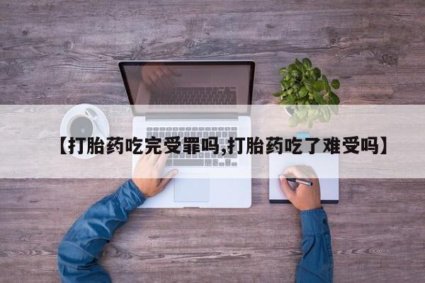 米非司酮片全国药店微信【打胎药吃完受罪吗,打胎药吃了难受吗】
