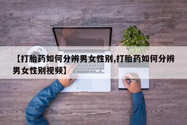 米非司酮片全国药店微信【打胎药如何分辨男女性别,打胎药如何分辨男女性别视频】