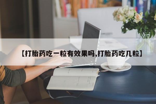 米非司酮片全国药店微信【打胎药吃一粒有效果吗,打胎药吃几粒】