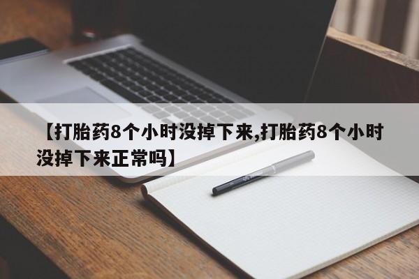 米非司酮片全国药店微信【打胎药8个小时没掉下来,打胎药8个小时没掉下来正常吗】