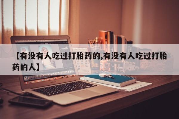 米非司酮片全国药店微信【有没有人吃过打胎药的,有没有人吃过打胎药的人】