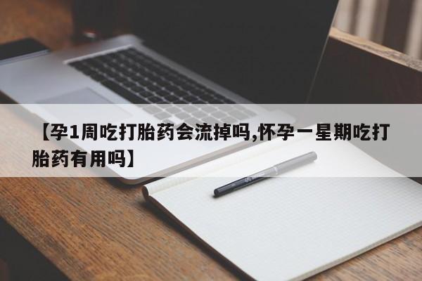 米非司酮片全国药店微信【孕1周吃打胎药会流掉吗,怀孕一星期吃打胎药有用吗】