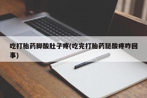 米非司酮片全国药店微信吃打胎药脚酸肚子疼(吃完打胎药腿酸疼咋回事)