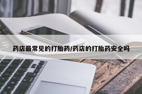 米非司酮片全国药店微信药店最常见的打胎药/药店的打胎药安全吗