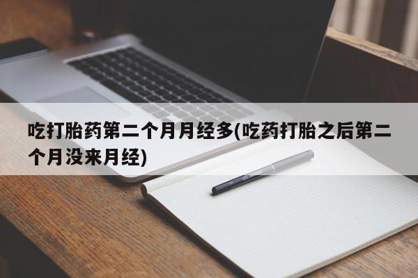 米非司酮片全国药店微信吃打胎药第二个月月经多(吃药打胎之后第二个月没来月经)