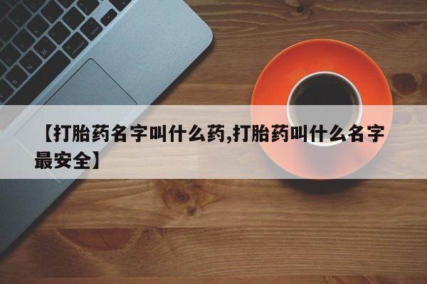 米非司酮片全国药店微信【打胎药名字叫什么药,打胎药叫什么名字 最安全】