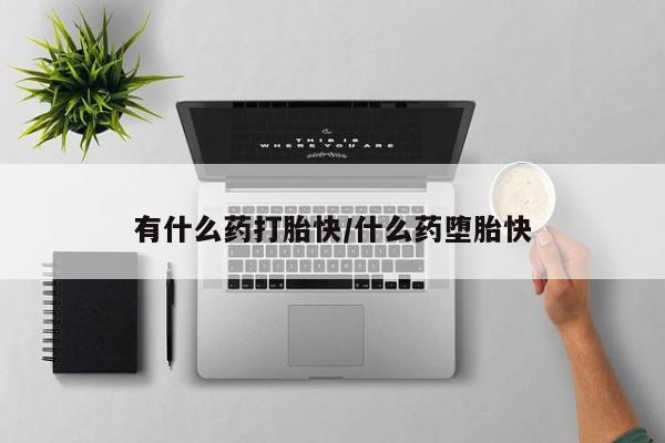 米非司酮片全国药店微信有什么药打胎快/什么药堕胎快