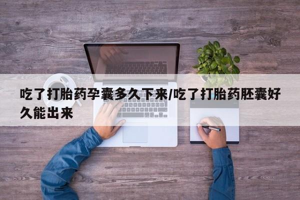 米非司酮片全国药店微信吃了打胎药孕囊多久下来/吃了打胎药胚囊好久能出来