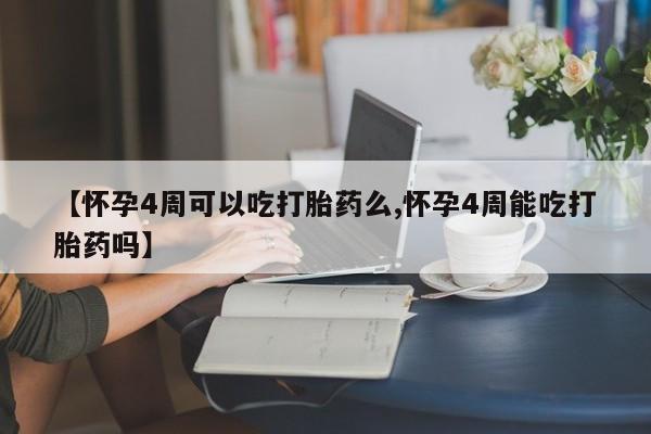 米非司酮片全国药店微信【怀孕4周可以吃打胎药么,怀孕4周能吃打胎药吗】