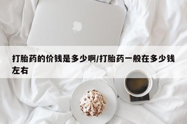 米非司酮片全国药店微信打胎药的价钱是多少啊/打胎药一般在多少钱左右
