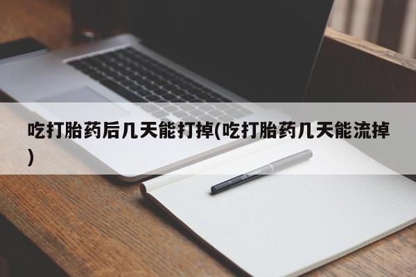 米非司酮片全国药店微信吃打胎药后几天能打掉(吃打胎药几天能流掉)