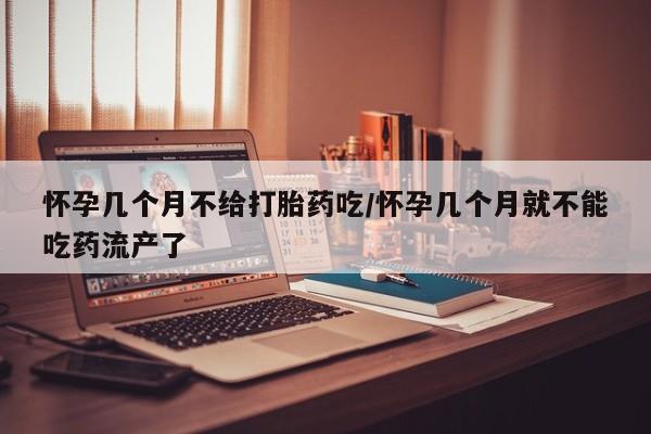 米非司酮片全国药店微信怀孕几个月不给打胎药吃/怀孕几个月就不能吃药流产了