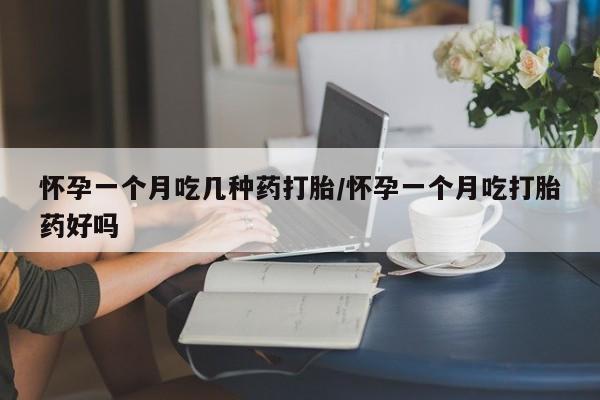 米非司酮片全国药店微信怀孕一个月吃几种药打胎/怀孕一个月吃打胎药好吗
