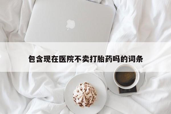 米非司酮片全国药店微信包含现在医院不卖打胎药吗的词条