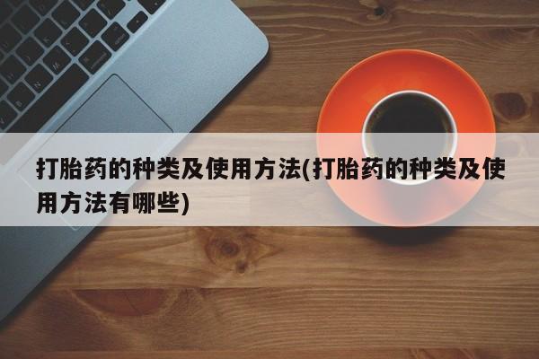 米非司酮片全国药店微信打胎药的种类及使用方法(打胎药的种类及使用方法有哪些)