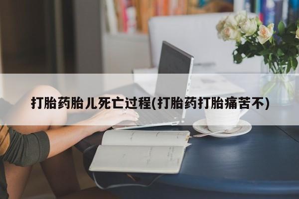 米非司酮片全国药店微信打胎药胎儿死亡过程(打胎药打胎痛苦不)