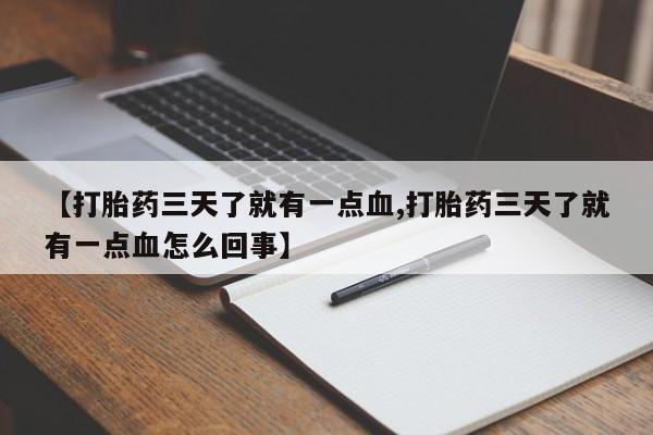 米非司酮片全国药店微信【打胎药三天了就有一点血,打胎药三天了就有一点血怎么回事】