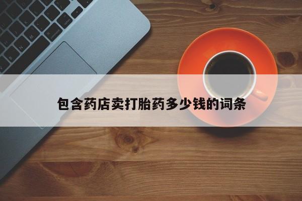 米非司酮片全国药店微信包含药店卖打胎药多少钱的词条