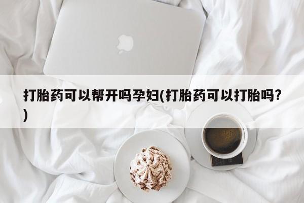 米非司酮片全国药店微信打胎药可以帮开吗孕妇(打胎药可以打胎吗?)
