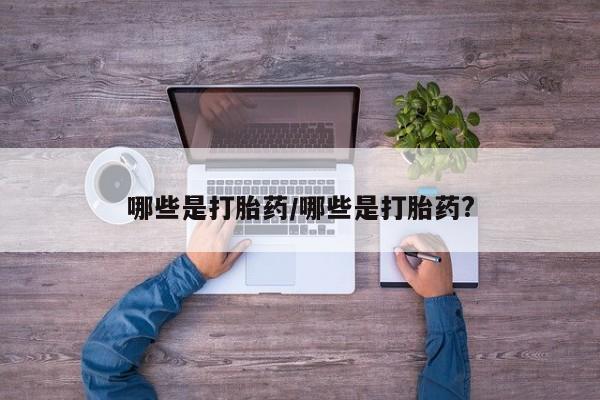 米非司酮片全国药店微信哪些是打胎药/哪些是打胎药?