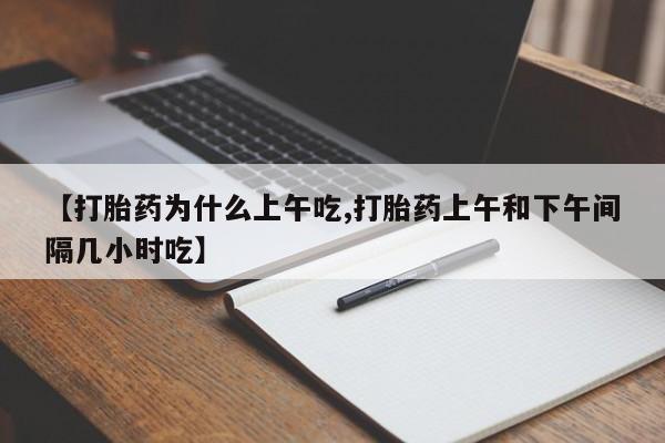 米非司酮片全国药店微信【打胎药为什么上午吃,打胎药上午和下午间隔几小时吃】