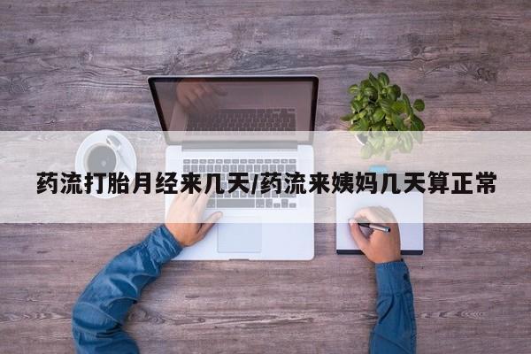 米非司酮片全国药店微信药流打胎月经来几天/药流来姨妈几天算正常