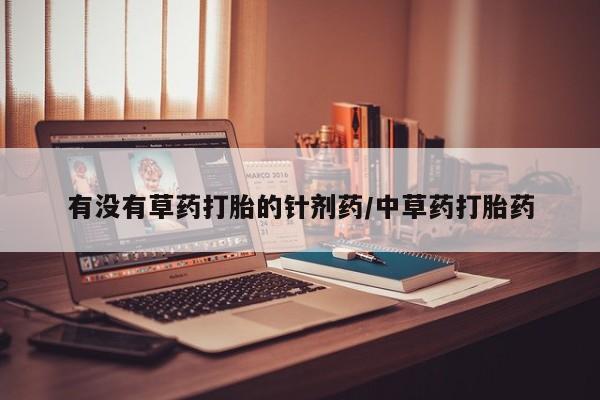 米非司酮片全国药店微信有没有草药打胎的针剂药/中草药打胎药